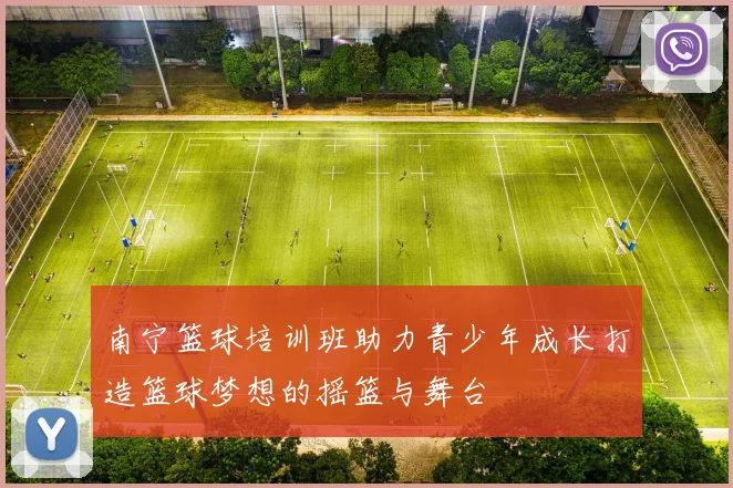 南宁篮球培训班助力青少年成长打造篮球梦想的摇篮与舞台