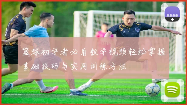 篮球初学者必看教学视频轻松掌握基础技巧与实用训练方法