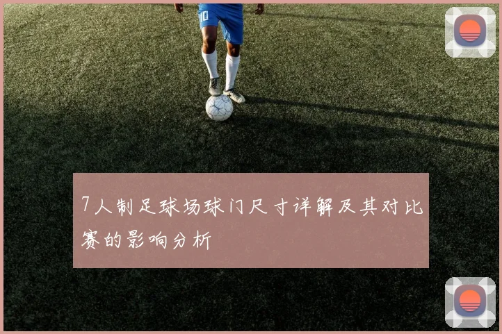 7人制足球场球门尺寸详解及其对比赛的影响分析