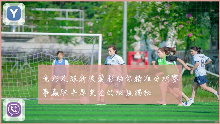 竞彩足球新浪爱彩助你精准分析赛事赢取丰厚奖金的秘诀揭秘