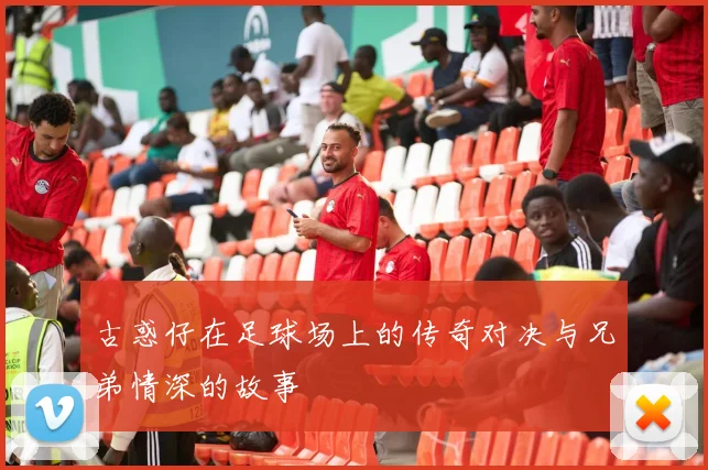 古惑仔在足球场上的传奇对决与兄弟情深的故事